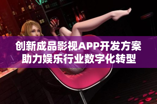 创新成品影视APP开发方案助力娱乐行业数字化转型