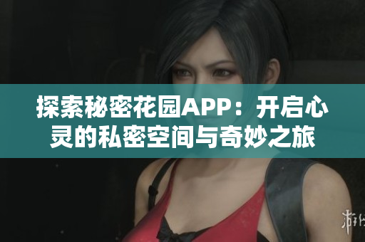 探索秘密花园APP：开启心灵的私密空间与奇妙之旅