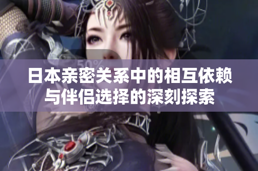 日本亲密关系中的相互依赖与伴侣选择的深刻探索