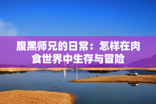 腹黑师兄的日常：怎样在肉食世界中生存与冒险