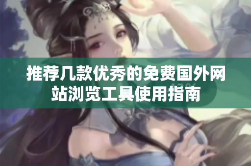 推荐几款优秀的免费国外网站浏览工具使用指南