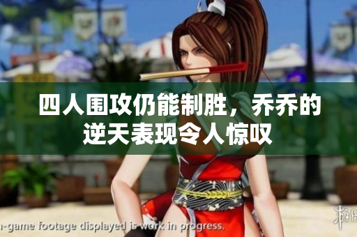 四人围攻仍能制胜，乔乔的逆天表现令人惊叹