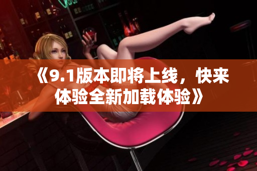 《9.1版本即将上线，快来体验全新加载体验》