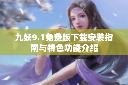 九妖9.1免费版下载安装指南与特色功能介绍