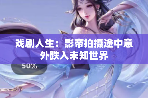 戏剧人生：影帝拍摄途中意外跌入未知世界