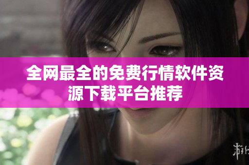 全网最全的免费行情软件资源下载平台推荐