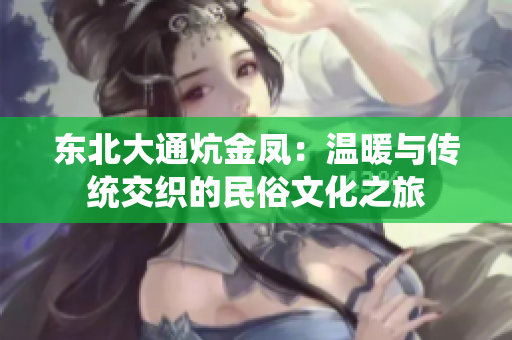 东北大通炕金凤：温暖与传统交织的民俗文化之旅