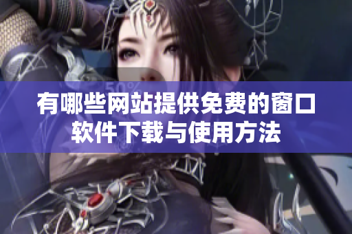 有哪些网站提供免费的窗口软件下载与使用方法