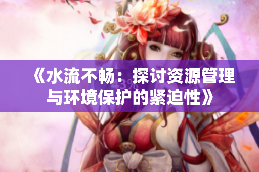 《水流不畅：探讨资源管理与环境保护的紧迫性》