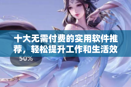 十大无需付费的实用软件推荐，轻松提升工作和生活效率
