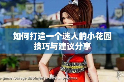 如何打造一个迷人的小花园技巧与建议分享