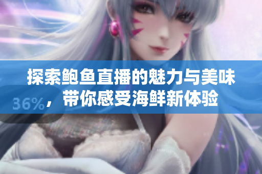 探索鲍鱼直播的魅力与美味，带你感受海鲜新体验