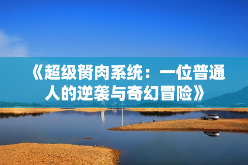 《超级胬肉系统：一位普通人的逆袭与奇幻冒险》