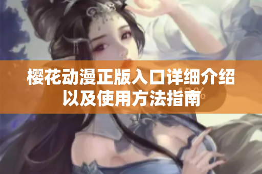 樱花动漫正版入口详细介绍以及使用方法指南