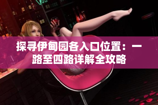探寻伊甸园各入口位置：一路至四路详解全攻略