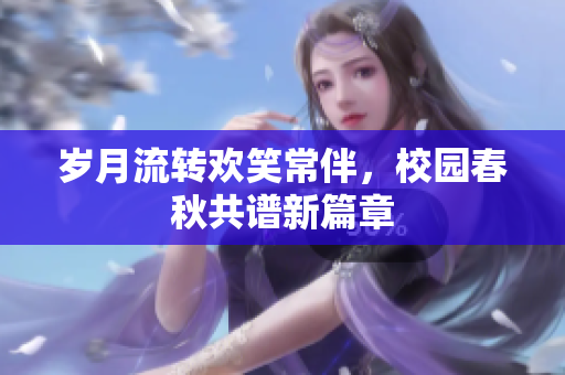 岁月流转欢笑常伴，校园春秋共谱新篇章