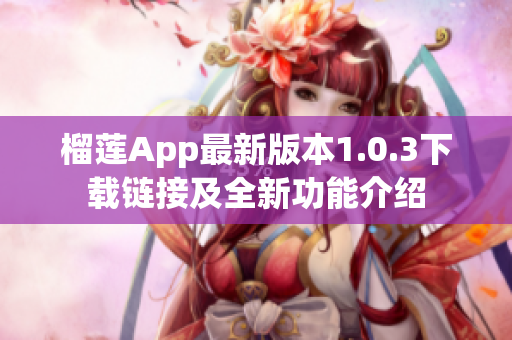 榴莲App最新版本1.0.3下载链接及全新功能介绍