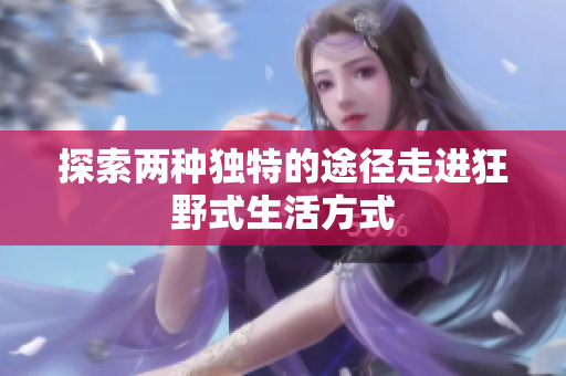探索两种独特的途径走进狂野式生活方式