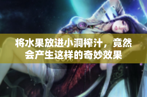 将水果放进小洞榨汁，竟然会产生这样的奇妙效果
