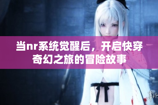 当nr系统觉醒后，开启快穿奇幻之旅的冒险故事