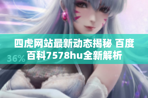 四虎网站最新动态揭秘 百度百科7578hu全新解析