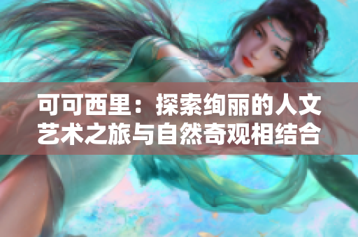 可可西里：探索绚丽的人文艺术之旅与自然奇观相结合