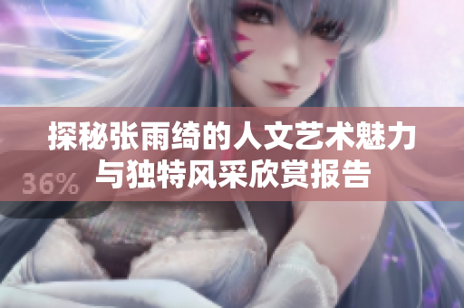 探秘张雨绮的人文艺术魅力与独特风采欣赏报告