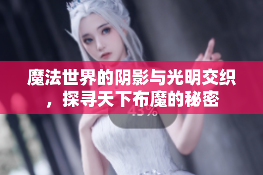 魔法世界的阴影与光明交织，探寻天下布魔的秘密