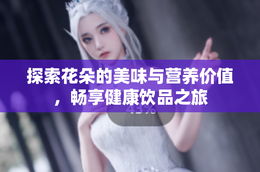 探索花朵的美味与营养价值，畅享健康饮品之旅