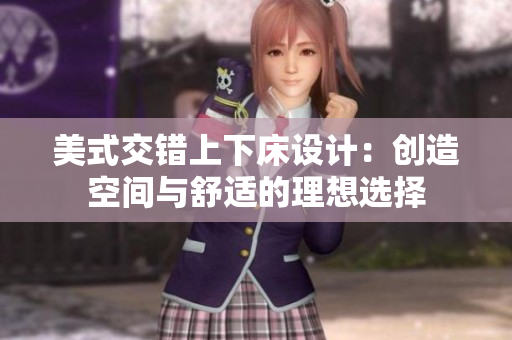 美式交错上下床设计：创造空间与舒适的理想选择