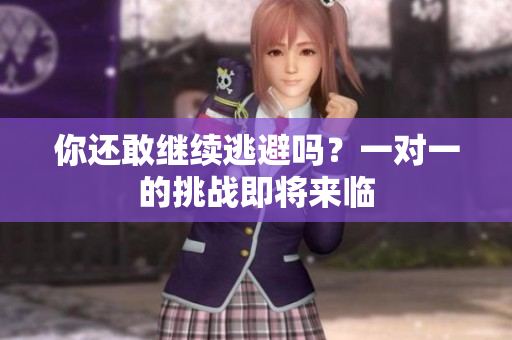 你还敢继续逃避吗？一对一的挑战即将来临
