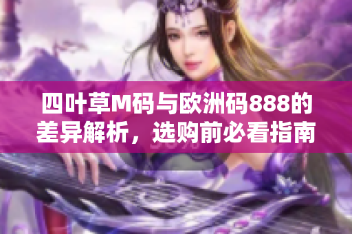 四叶草M码与欧洲码888的差异解析，选购前必看指南