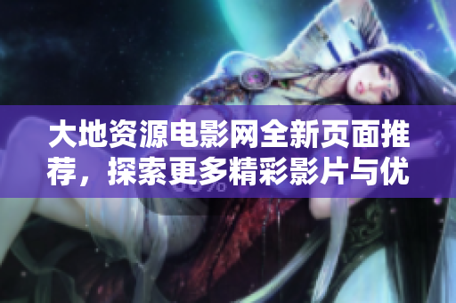 大地资源电影网全新页面推荐，探索更多精彩影片与优质资源