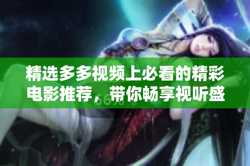 精选多多视频上必看的精彩电影推荐，带你畅享视听盛宴