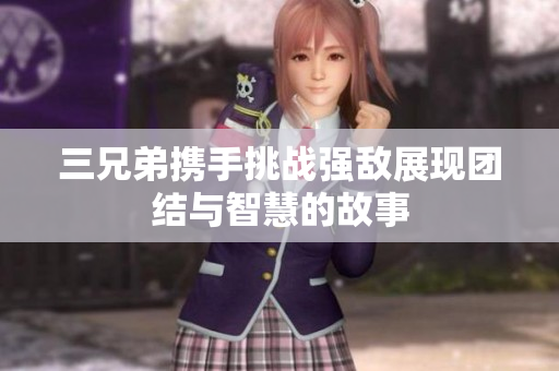 三兄弟携手挑战强敌展现团结与智慧的故事