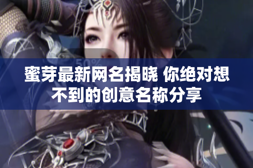 蜜芽最新网名揭晓 你绝对想不到的创意名称分享