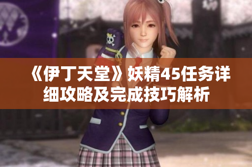 《伊丁天堂》妖精45任务详细攻略及完成技巧解析