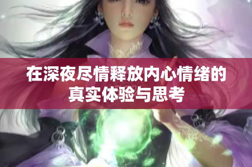 在深夜尽情释放内心情绪的真实体验与思考