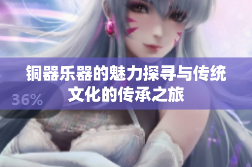 铜器乐器的魅力探寻与传统文化的传承之旅