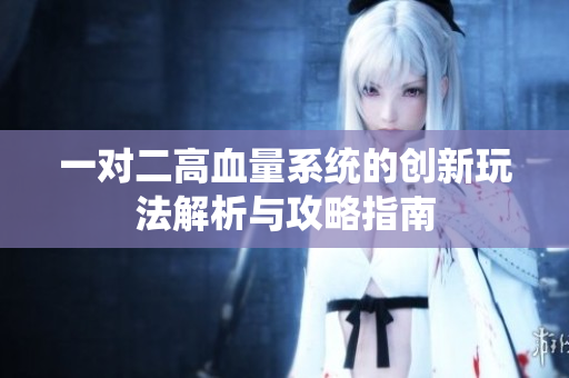 一对二高血量系统的创新玩法解析与攻略指南