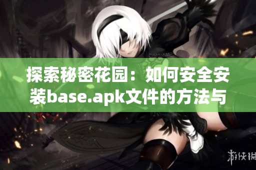 探索秘密花园：如何安全安装base.apk文件的方法与技巧