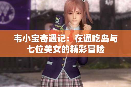 韦小宝奇遇记：在通吃岛与七位美女的精彩冒险
