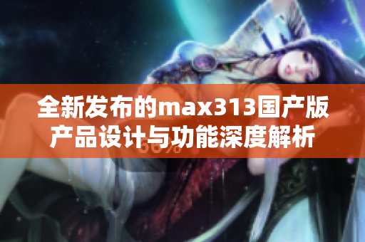 全新发布的max313国产版产品设计与功能深度解析