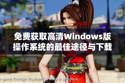 免费获取高清Windows版操作系统的最佳途径与下载方法