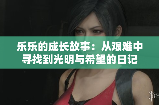 乐乐的成长故事：从艰难中寻找到光明与希望的日记