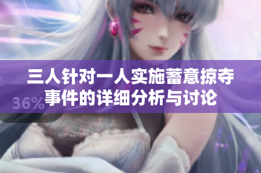 三人针对一人实施蓄意掠夺事件的详细分析与讨论