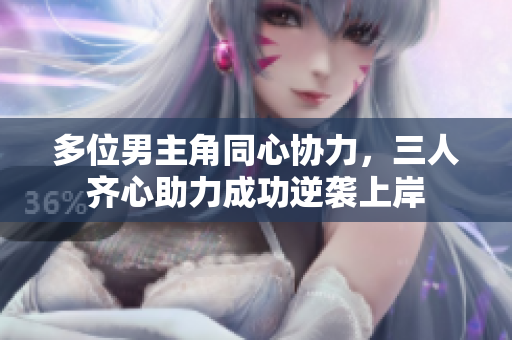 多位男主角同心协力，三人齐心助力成功逆袭上岸