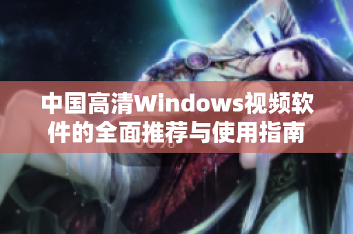 中国高清Windows视频软件的全面推荐与使用指南