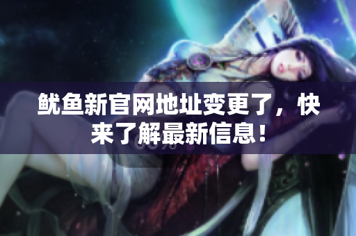 鱿鱼新官网地址变更了，快来了解最新信息！