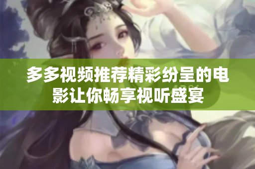 多多视频推荐精彩纷呈的电影让你畅享视听盛宴